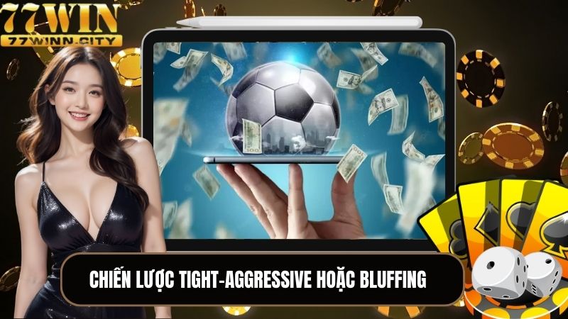 Các mẹo cá cược dễ ăn có Tight-Aggressive và Bluffing