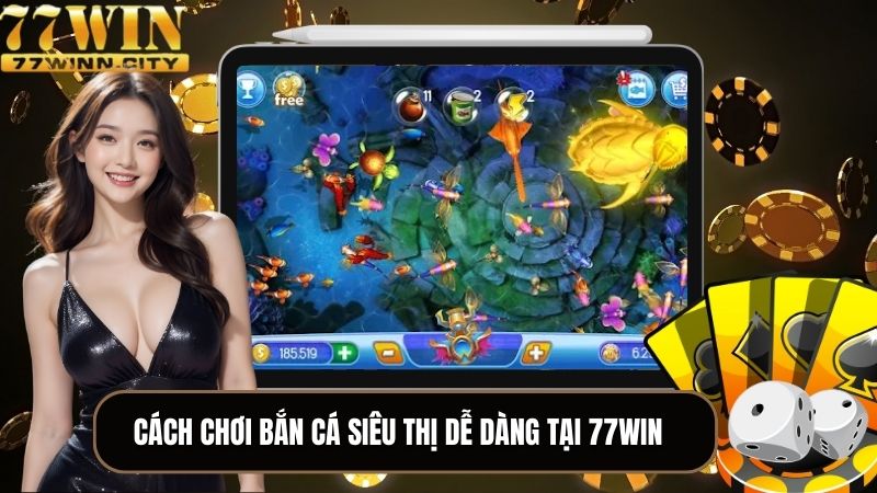 Cách chơi bắn cá siêu thị dễ dàng tại 77WIN