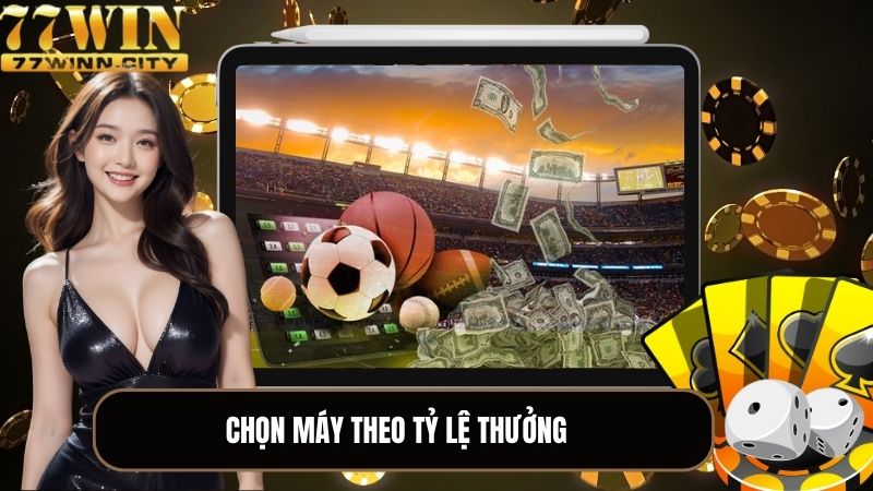 Chọn máy theo tỷ lệ thưởng là một trong các mẹo cá cược dễ ăn