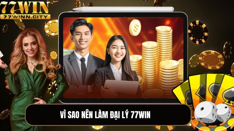 Vì sao nên làm đại lý 77WIN